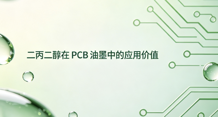 二丙二醇（DPG）在PCB油墨中的配方应用、性能优势与商业化价值